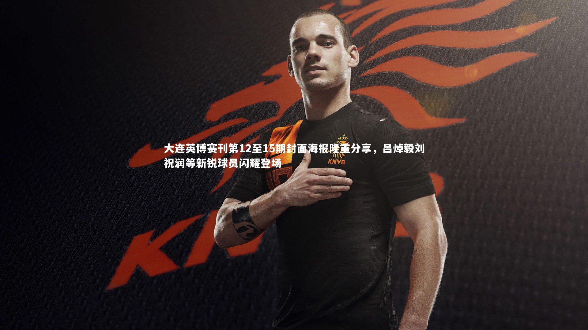 fb体育官网_大连英博赛刊第12至15期封面海报隆重分享，吕焯毅刘祝润等新锐球员闪耀登场