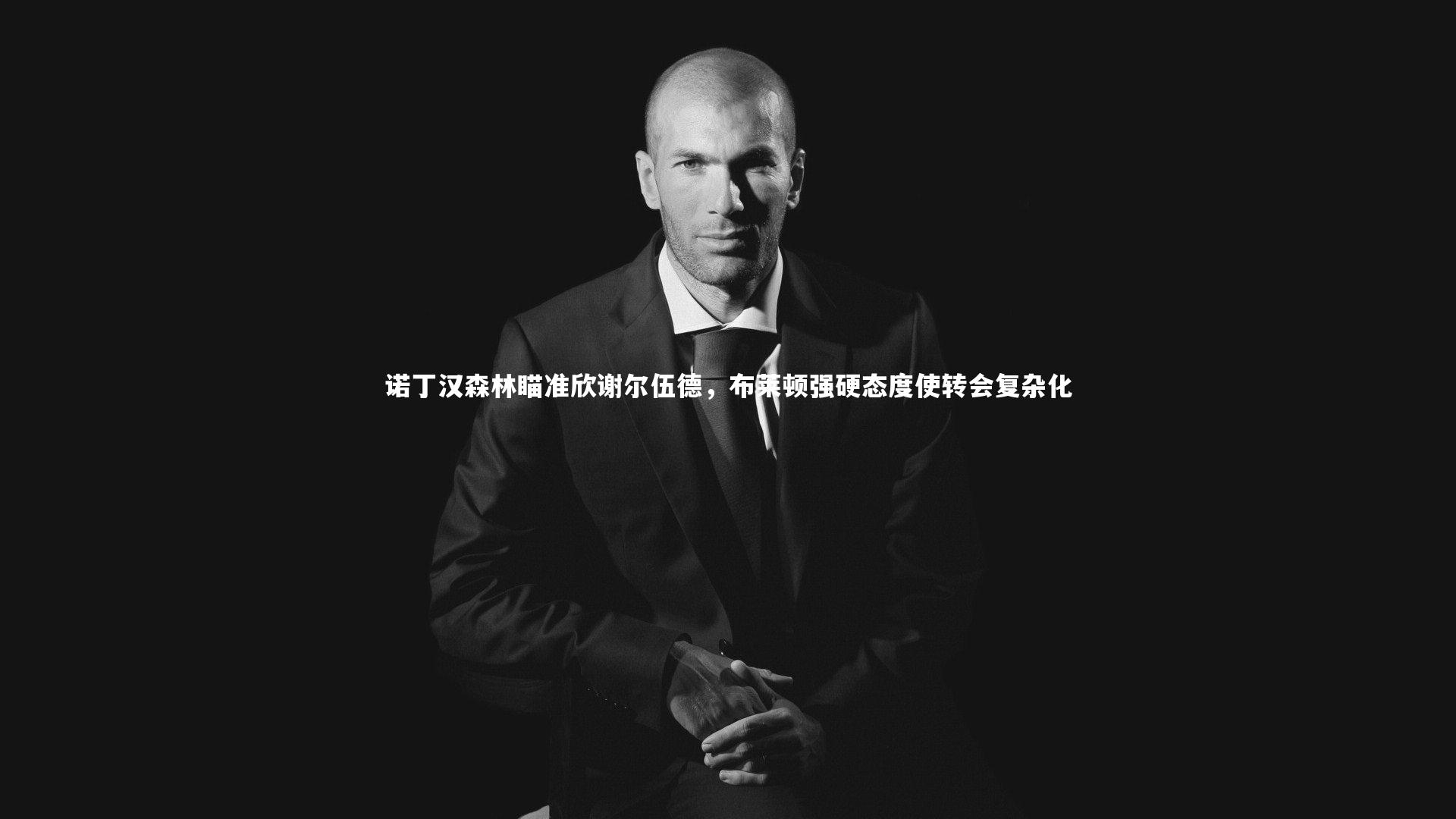 诺丁汉森林瞄准欣谢尔伍德，布莱顿强硬态度使转会复杂化