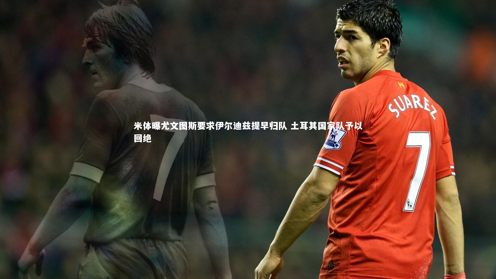 【fb体育】米体曝尤文图斯要求伊尔迪兹提早归队 土耳其国家队予以回绝