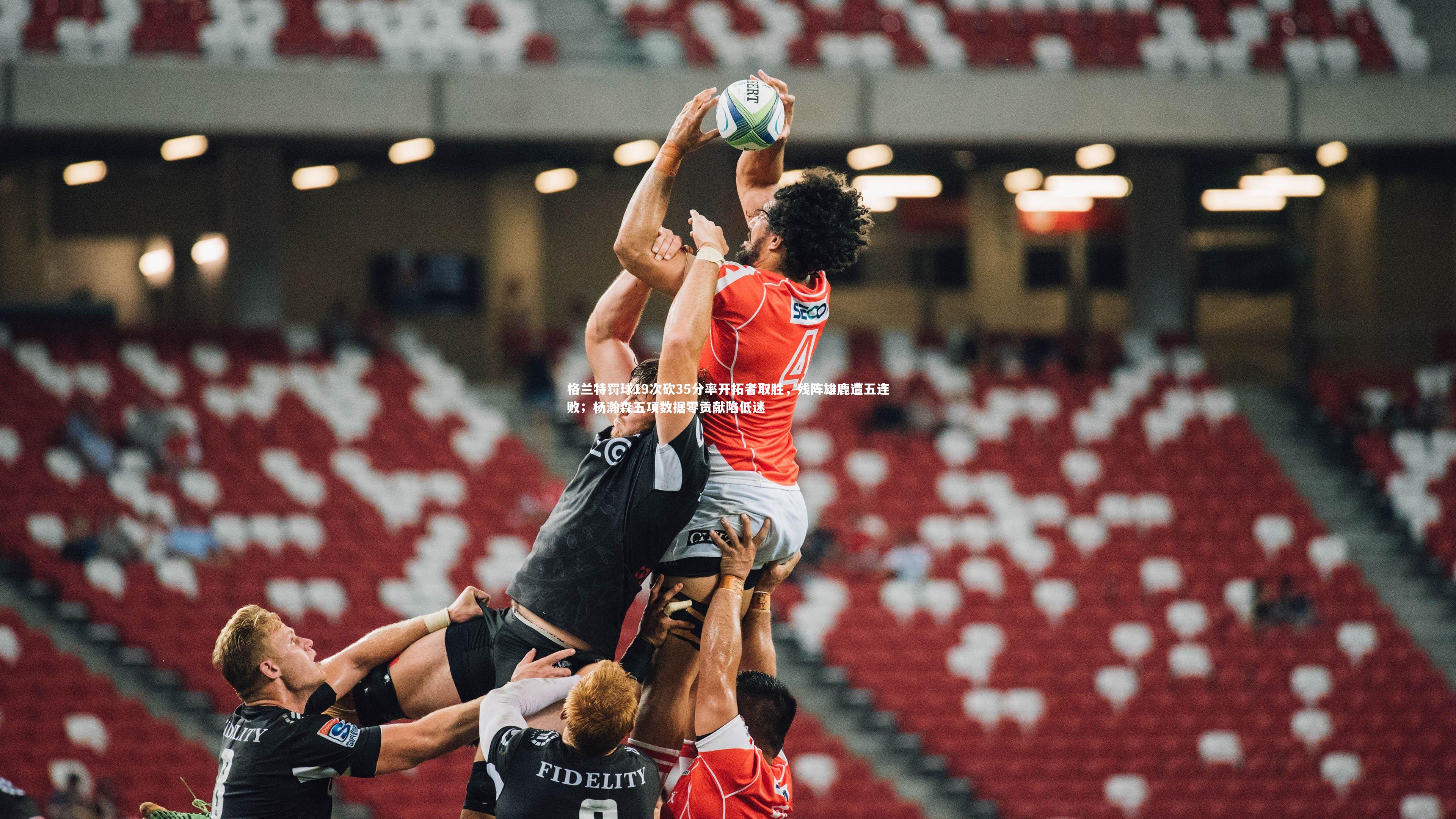 格兰特罚球19次砍35分率开拓者取胜,残阵雄鹿遭五连败;杨瀚森五项数据零贡献陷低迷