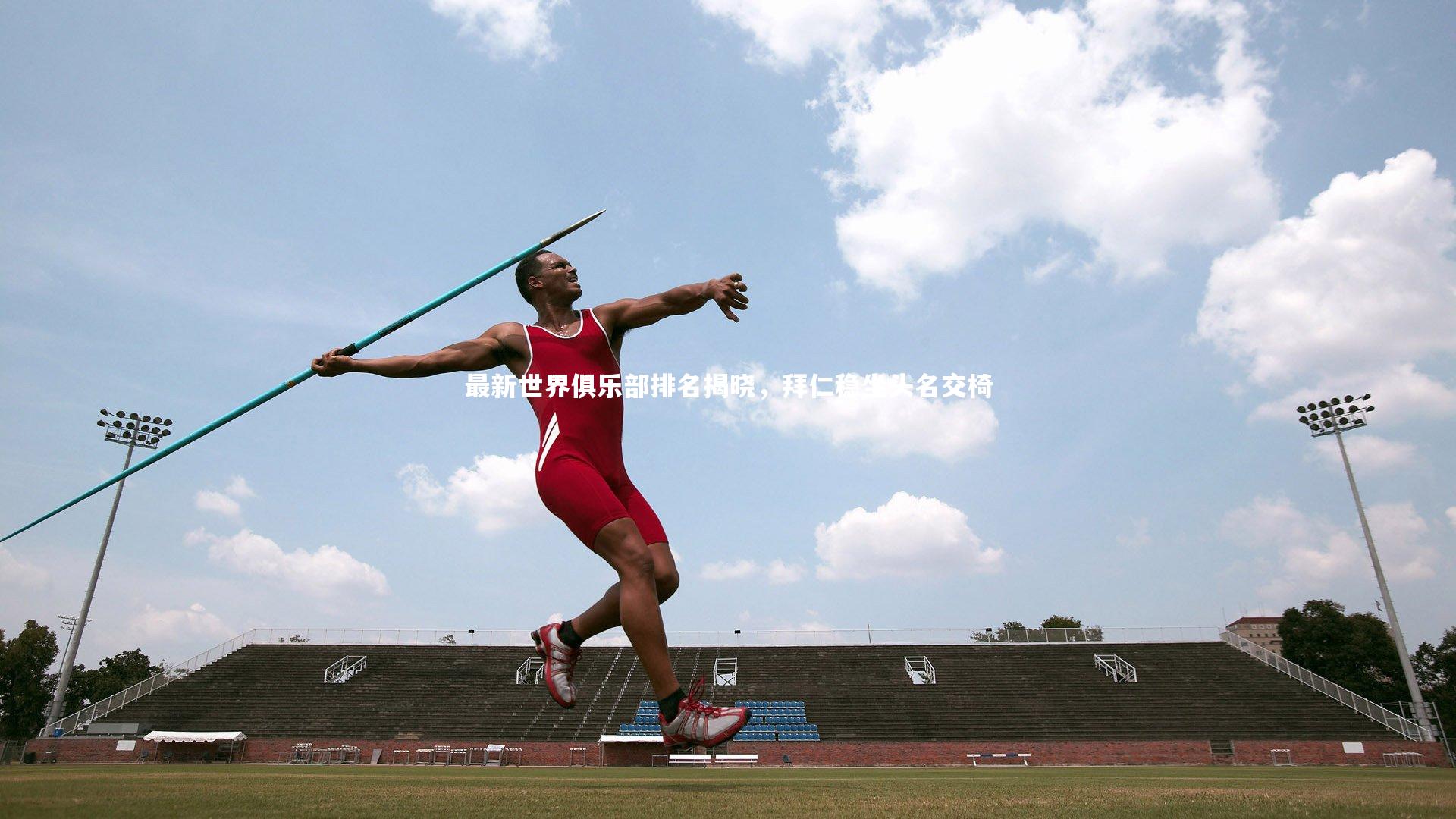 fb体育-最新世界俱乐部排名揭晓，拜仁稳坐头名交椅